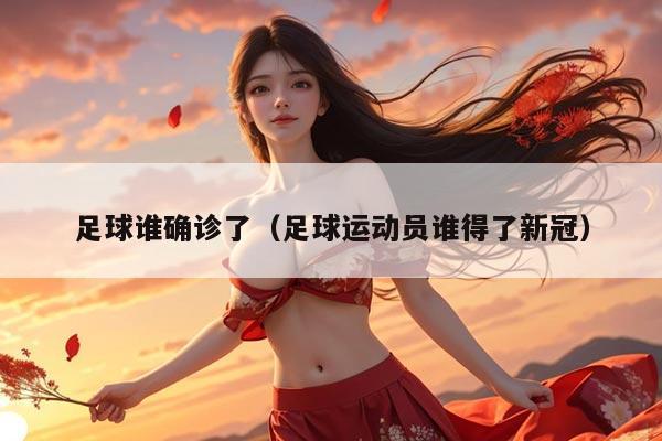 足球谁确诊了（足球运动员谁得了新冠）