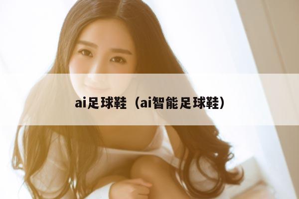 ai足球鞋（ai智能足球鞋）