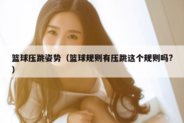 篮球压跳姿势（篮球规则有压跳这个规则吗?）