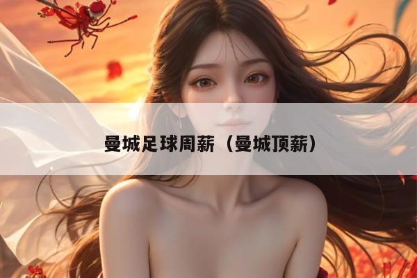 曼城足球周薪（曼城顶薪）