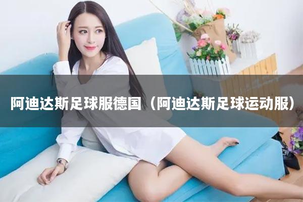 阿迪达斯足球服德国（阿迪达斯足球运动服）