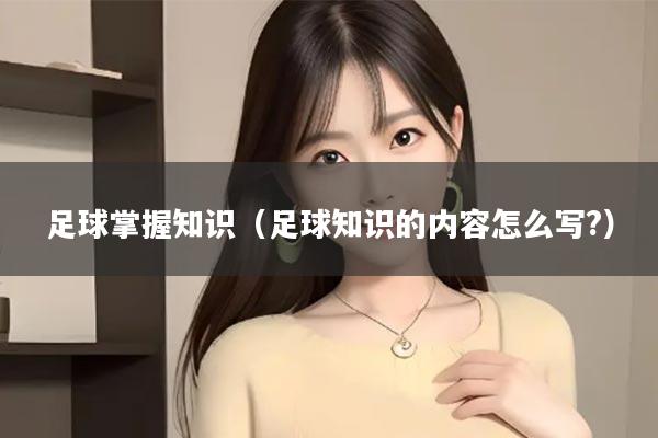 足球掌握知识（足球知识的内容怎么写?）