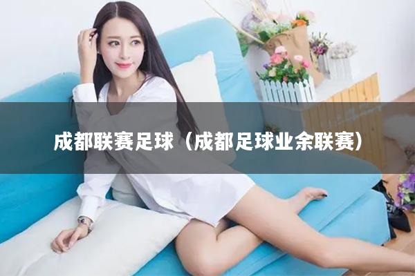 成都联赛足球（成都足球业余联赛）
