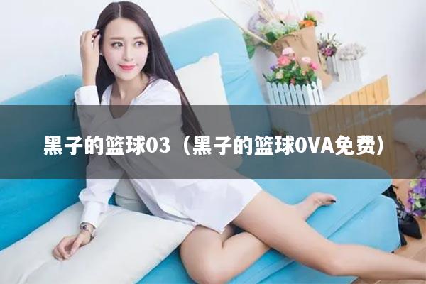 黑子的篮球03（黑子的篮球0VA免费）