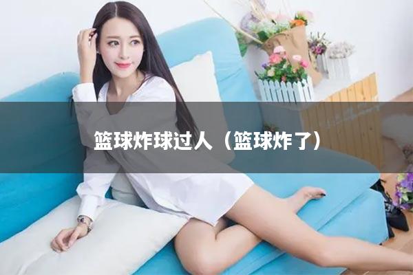 篮球炸球过人（篮球炸了）
