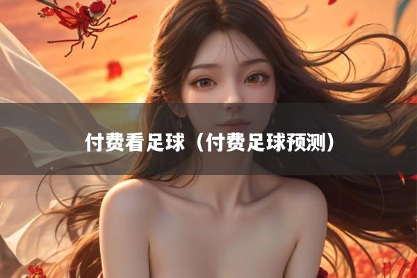 付费看足球（付费足球预测）
