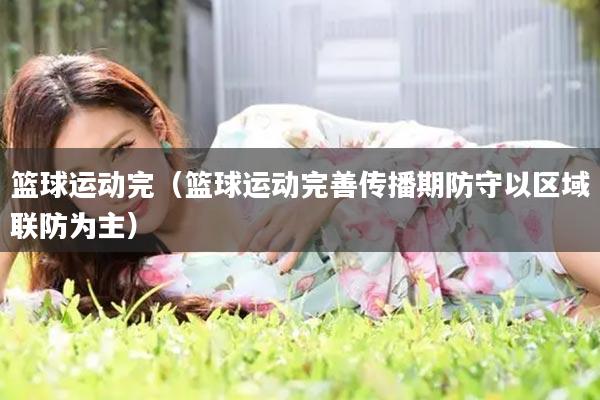 篮球运动完（篮球运动完善传播期防守以区域联防为主）